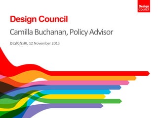 Design Council
Camilla	
  Buchanan,	
  Policy	
  Advisor	
  
DESIGNxRI,	
  12	
  November	
  2013	
  

 