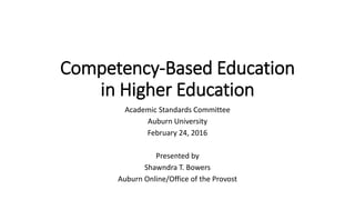 Competency-Based Education
in Higher Education
Academic Standards Committee
Auburn University
February 24, 2016
Presented by
Shawndra T. Bowers
Auburn Online/Office of the Provost
 