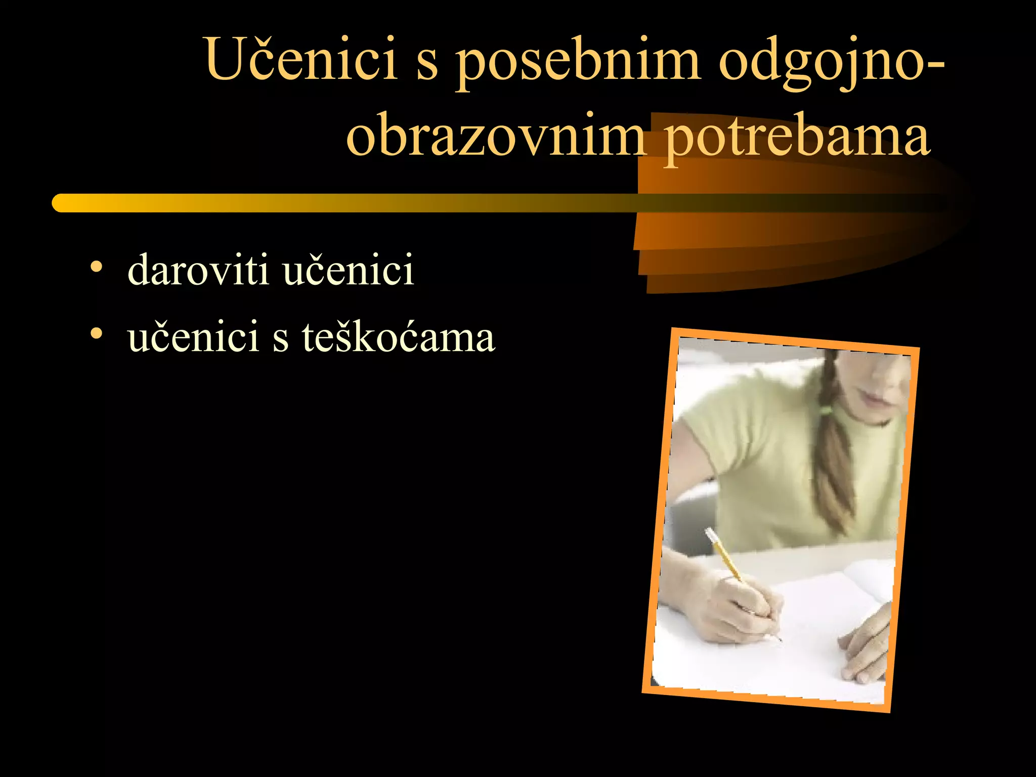 Učenici s posebnim odgojno-
obrazovnim potrebama
• daroviti učenici
• učenici s teškoćama
 