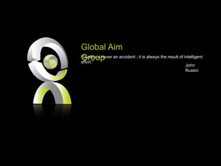 Global Aim
Group“Quality is never an accident ; it is always the result of intelligent
effort.”
John
Ruskin
 