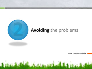 Avoiding the problems
Have too & must do
 