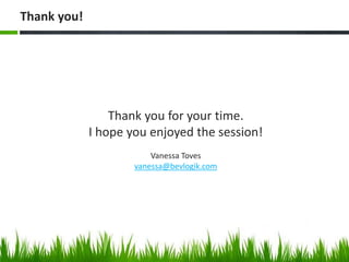 Thank you!
Thank you for your time.
I hope you enjoyed the session!
Vanessa Toves
vanessa@bevlogik.com
 