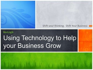 BevLogik
Using Technology to Help
your Business Grow
Shift your thinking. Shift Your Business
 