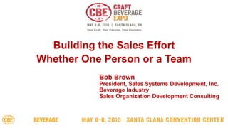 Bob Brown
President, Sales Systems Development, Inc.
Beverage Industry
Sales Organization Development Consulting
Building the Sales Effort
Whether One Person or a Team
 
