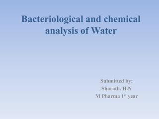 Submitted by:
Sharath. H.N
M Pharma 1st year
Bacteriological and chemical
analysis of Water
 