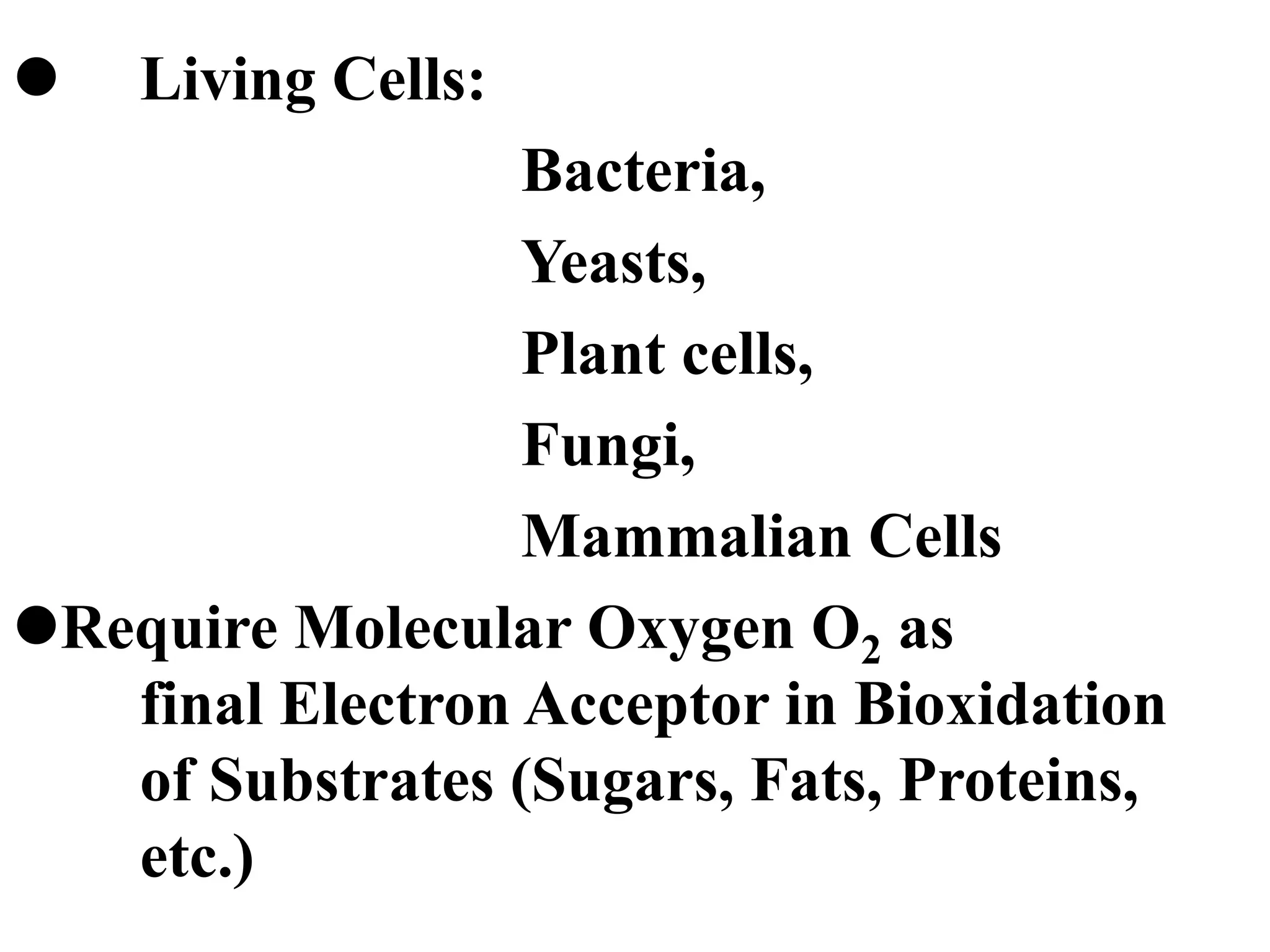  Living Cells:
Bacteria,
Yeasts,
Plant cells,
Fungi,
Mammalian Cells
Require Molecular Oxygen O2 as
final Electron Acceptor in Bioxidation
of Substrates (Sugars, Fats, Proteins,
etc.)
 