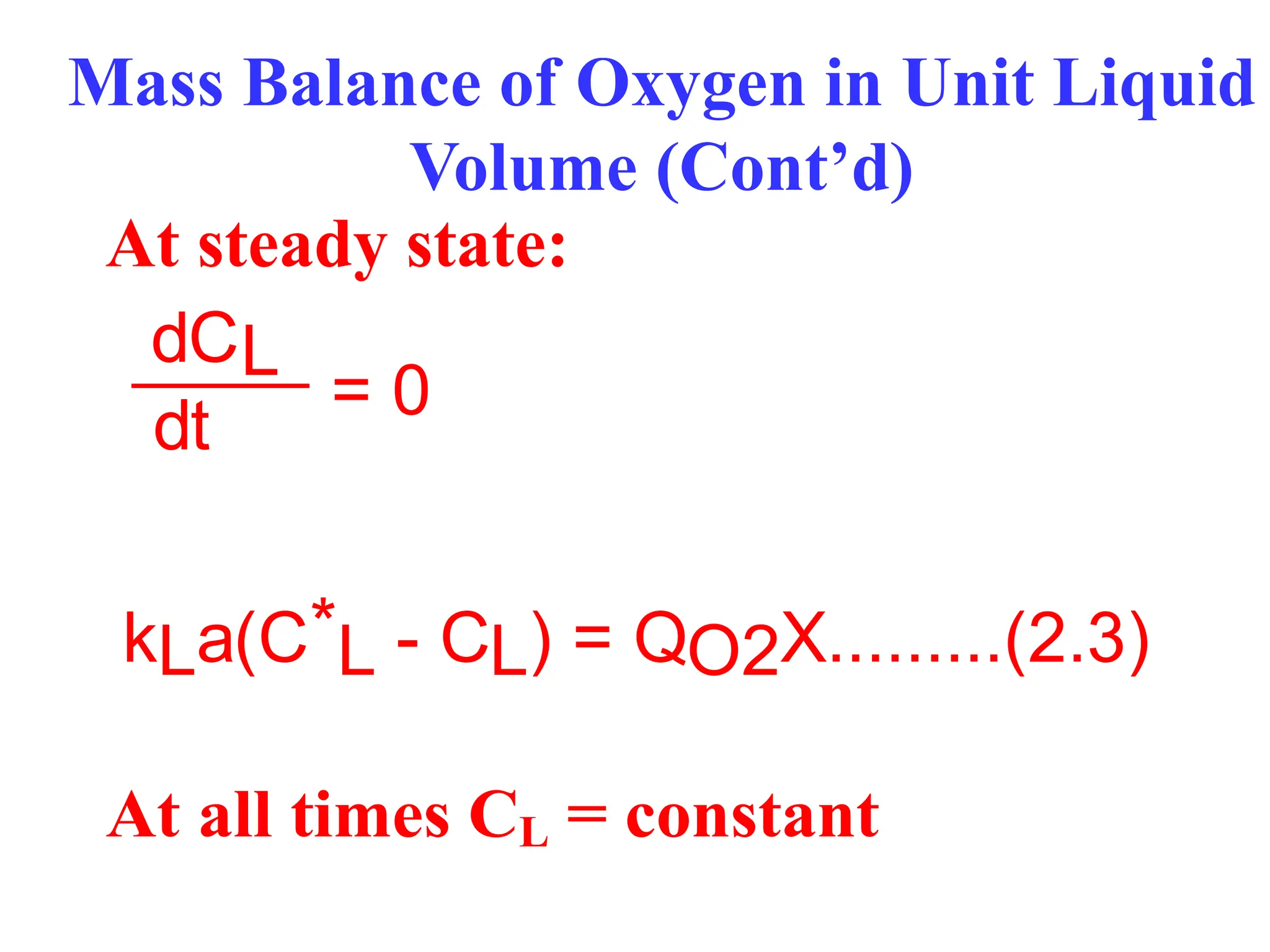 Mass Balance of Oxygen in Unit Liquid
Volume (Cont’d)
At steady state:
dCL
dt
kLa(C*L - CL) = QO2X.........(2.3)
= 0
At all times CL = constant
 