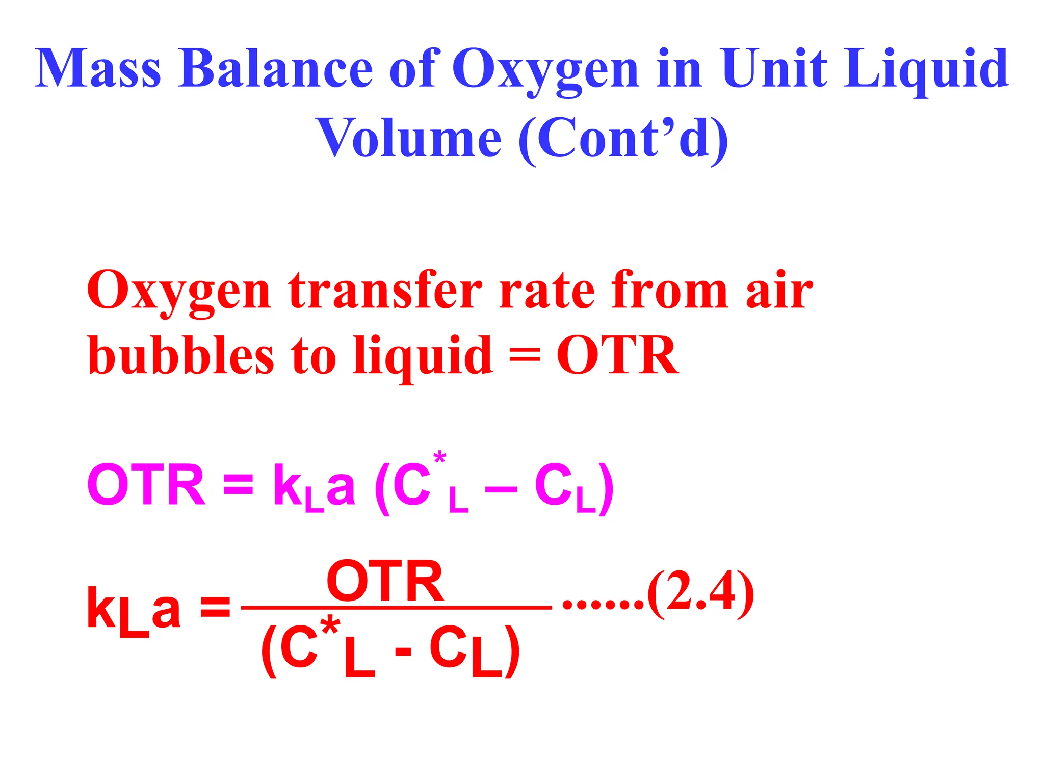 Mass Balance of Oxygen in Unit Liquid
Volume (Cont’d)
Oxygen transfer rate from air
bubbles to liquid = OTR
OTR = kLa (C*
L – CL)
OTR
kLa =
(C*L - CL)
......(2.4)
 