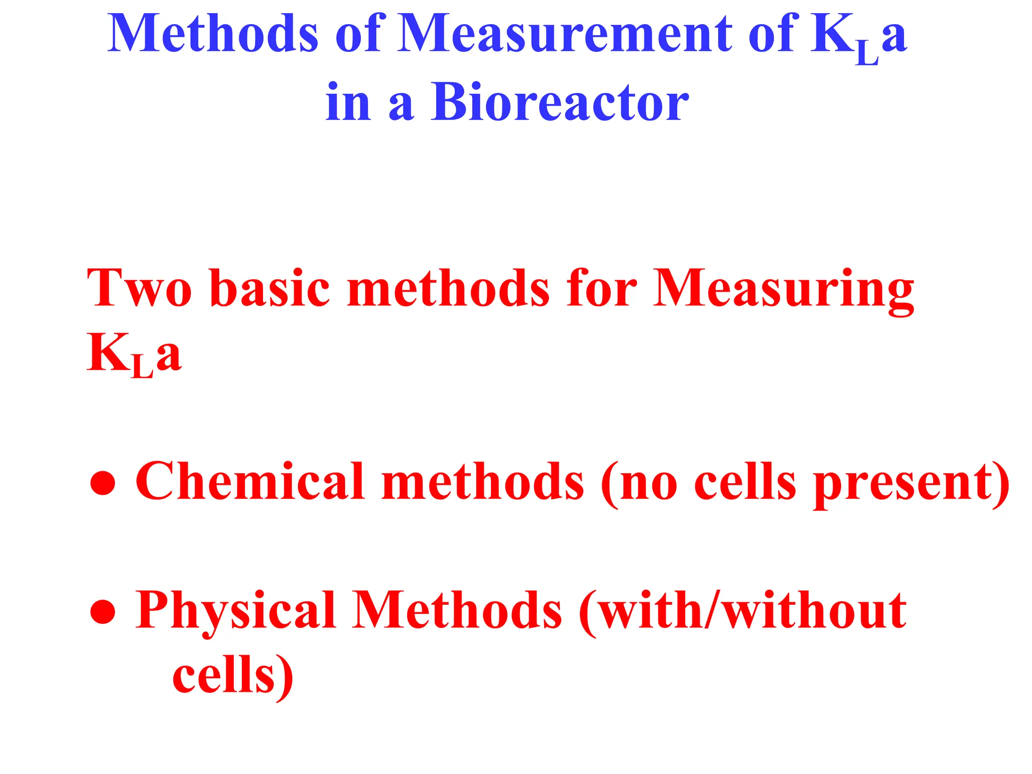 Methods of Measurement of KLa
in a Bioreactor
Two basic methods for Measuring
KLa
● Chemical methods (no cells present)
● Physical Methods (with/without
cells)
 