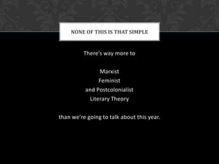 There’s way more toMarxist Feministand PostcolonialistLiterary Theorythan we’re going to talk about this year.None of this is that simple