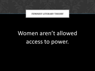 Women aren’t allowed access to power.FEMINIST LITERARY THEORY