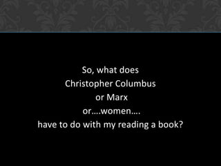 So, what does Christopher Columbus or Marx or….women….have to do with my reading a book?