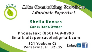 ALTA
Affordable Expertise!
Sheila Kovacs
Consultant/Owner
Phone/Fax: (850) 469-8990
Email: altapensacola@gmail.com
121 Yoakum Ct.
Pensacola, FL 32505
 