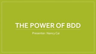 THE POWER OF BDD
Presenter: Nancy Cai
 