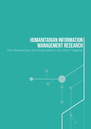 HUMANITARIAN INFORMATION
MANAGEMENT RESEARCH
How Researchers and Organisations Can Work Together
 