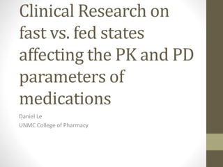 Clinical Research on
fast vs. fed states
affecting the PK and PD
parameters of
medications
Daniel Le
UNMC College of Pharmacy
 