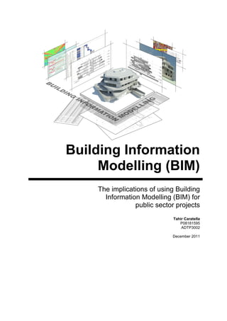 Building Information
Modelling (BIM)
The implications of using Building
Information Modelling (BIM) for
public sector projects
Tahir Caratella
P08181595
ADTP3002
December 2011
 