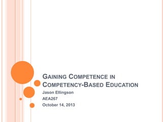 GAINING COMPETENCE IN
COMPETENCY-BASED EDUCATION
Jason Ellingson
AEA267
October 14, 2013

 