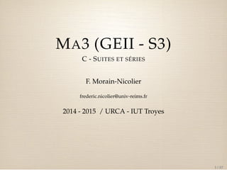 MA3 (GEII - S3) 
C - SUITES ET SÉRIES 
F. Morain-Nicolier 
frederic.nicolier@univ-reims.fr 
2014 - 2015 / URCA - IUT Troyes 
1 / 57 
 