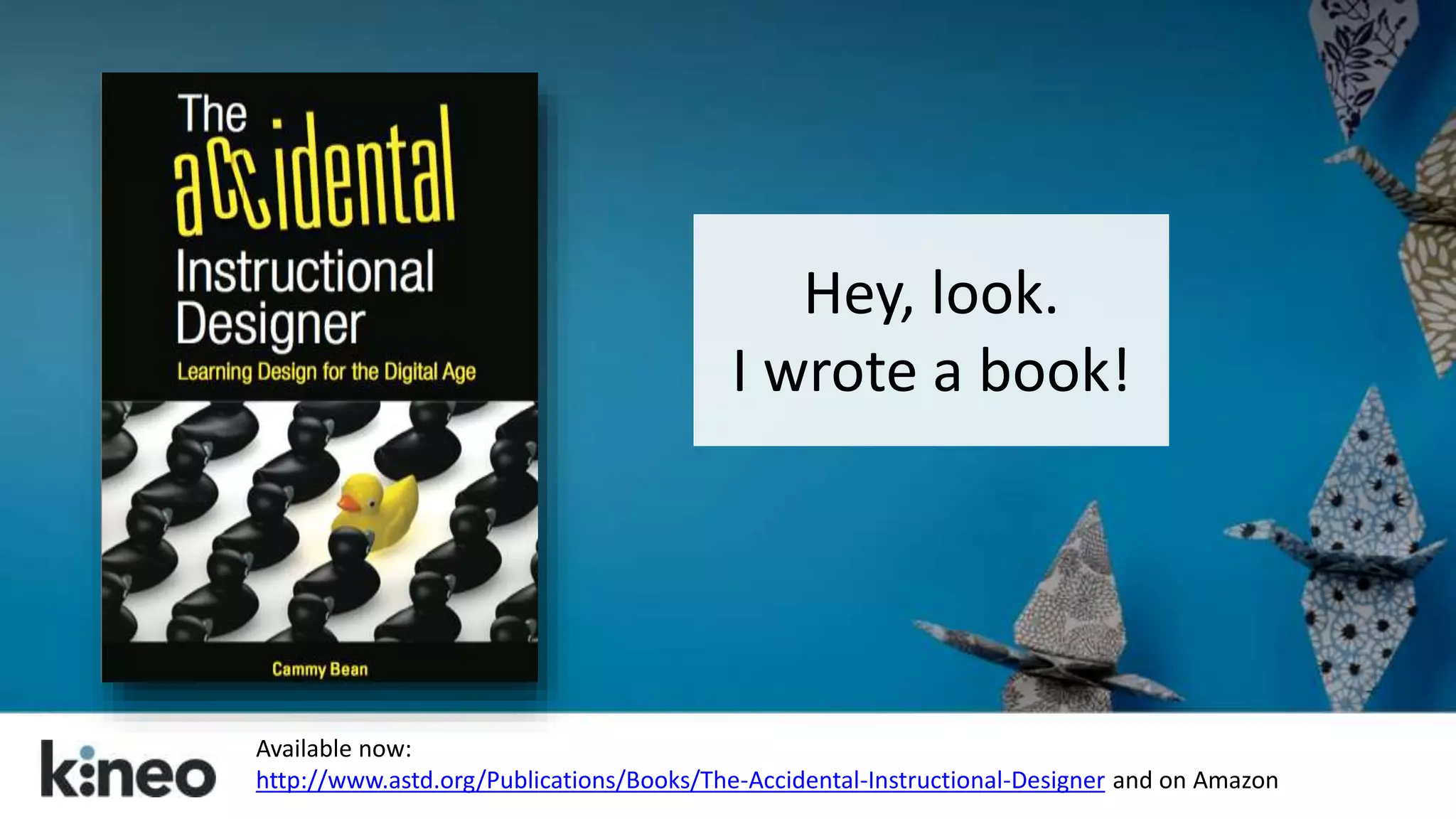 Hey, look. 
I wrote a book! 
Available now: 
http://www.astd.org/Publications/Books/The-Accidental-Instructional-Designer and on Amazon 
 