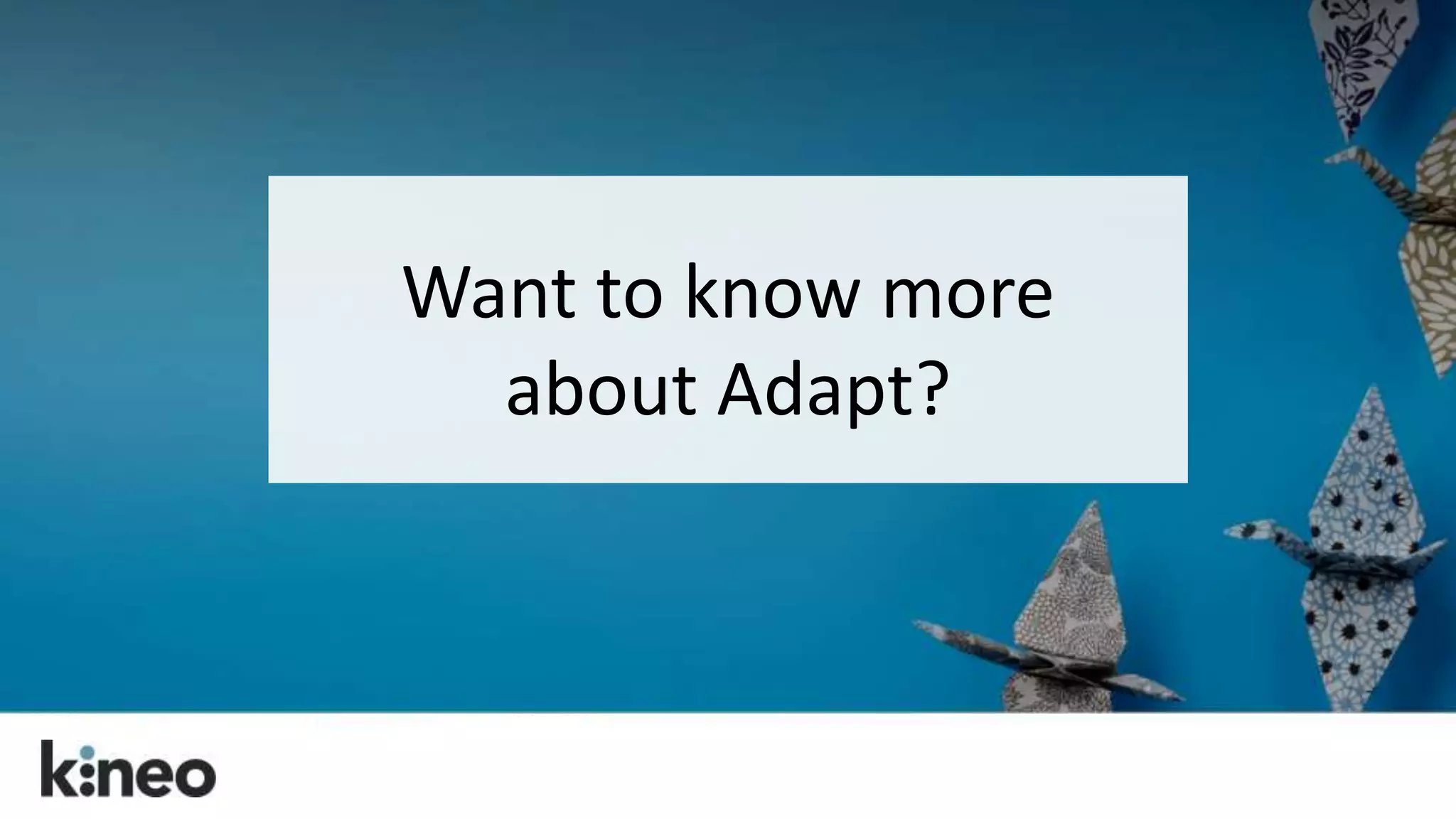 Want to know more 
about Adapt? 
 