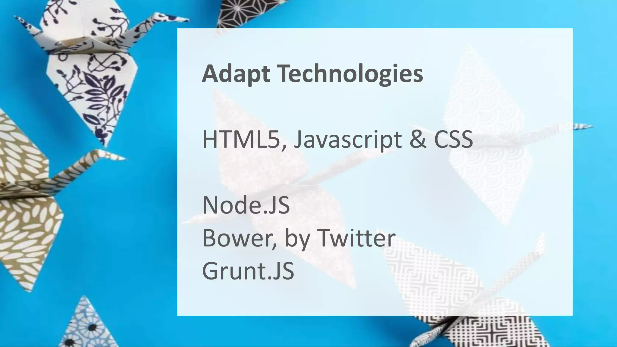 Adapt Technologies 
HTML5, Javascript & CSS 
Node.JS 
Bower, by Twitter 
Grunt.JS 
 