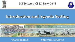 DG Systems, CBEC, New Delhi
Introduction and Agenda Setting
www.cbec.gov.in https://cbec-gst.gov.in
 
