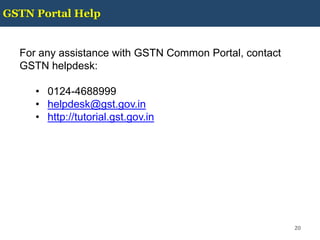 GSTN Portal Help
20
For any assistance with GSTN Common Portal, contact
GSTN helpdesk:
• 0124-4688999
• helpdesk@gst.gov.in
• http://tutorial.gst.gov.in
 