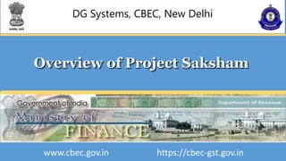 DG Systems, CBEC, New Delhi
Overview of Project Saksham
www.cbec.gov.in https://cbec-gst.gov.in
 