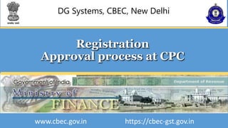 DG Systems, CBEC, New Delhi
Registration
Approval process at CPC
www.cbec.gov.in https://cbec-gst.gov.in
 