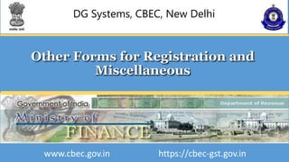DG Systems, CBEC, New Delhi
Other Forms for Registration and
Miscellaneous
www.cbec.gov.in https://cbec-gst.gov.in
 