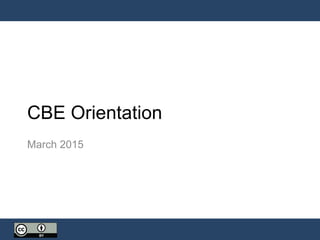 CBE Orientation
March 2015
 