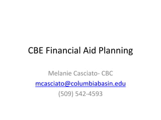 CBE Financial Aid Planning 
Melanie Casciato- CBC 
mcasciato@columbiabasin.edu 
(509) 542-4593 
 