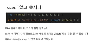 sizeof 알고 씁시다!
32bit 컴퓨터에서 이 코드의 실행 결과는?
int 형 데이터가 7개 있으므로 int 배열의 크기는 28byte 라는 것을 알 수 있습니다
따라서 sizeof(intarray)는 28로 나타날 것입니다
 