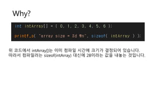 Why?
위 코드에서 intArray[]는 이미 컴파일 시간에 크기가 결정되어 있습니다.
따라서 컴파일러는 sizeof(intArray) 대신에 28이라는 값을 내놓는 것입니다.
 