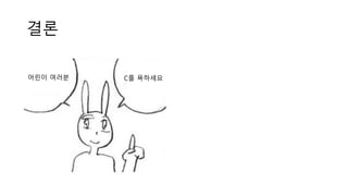 결론
어린이 여러분 C를 욕하세요
 