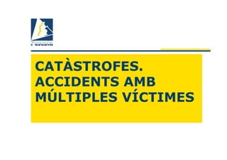 CATÀSTROFES.
ACCIDENTS AMB
MÚLTIPLES VÍCTIMES
 