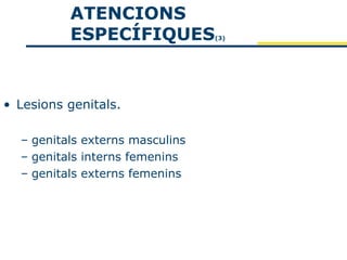 ATENCIONS
          ESPECÍFIQUES           (3)




• Lesions genitals.

  – genitals externs masculins
  – genitals interns femenins
  – genitals externs femenins
 