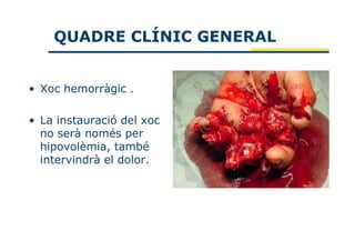 QUADRE CLÍNIC GENERAL


• Xoc hemorràgic .

• La instauració del xoc
  no serà només per
  hipovolèmia, també
  intervindrà el dolor.
 