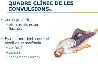 QUADRE CLÍNIC DE LES
   CONVULSIONS           (4)




• Coma postcrític
  – els músculs estan
    flàccids.


• Es recupera lentament el
  nivell de consciència
  – confusió
  – cefalea
  – cansament extrem.
 