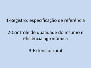 1-Registro: especificação de referência

2-Controle de qualidade do insumo e
       eficiência agronômica

           3-Extensão rural
 