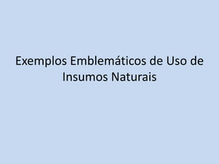 Exemplos Emblemáticos de Uso de
       Insumos Naturais
 