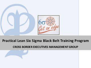 Practical Lean Six Sigma Black Belt Training Program
CROSS BORDER EXECUTIVES MANAGEMENT GROUP
 