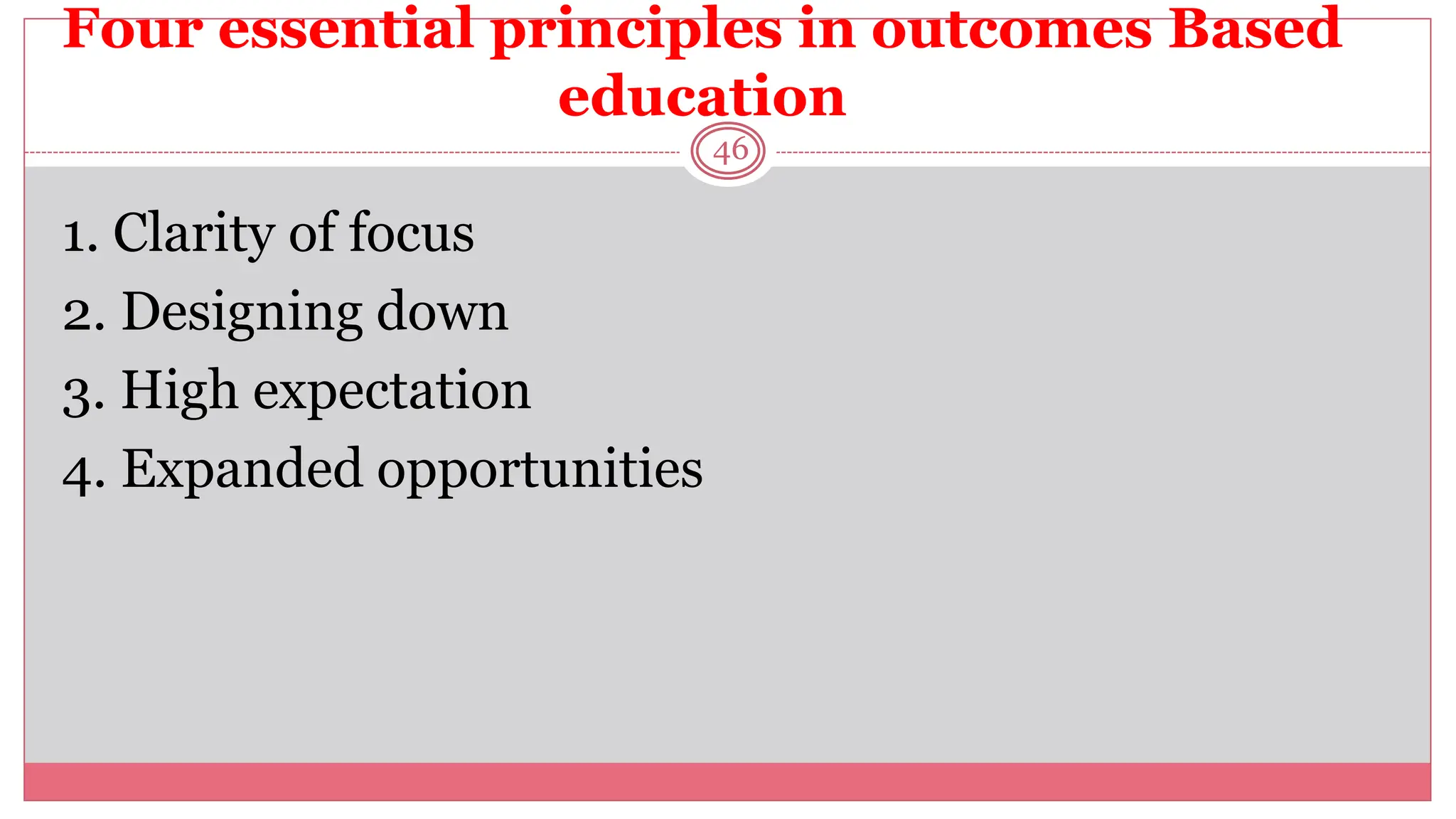 Four essential principles in outcomes Based
education
46
1. Clarity of focus
2. Designing down
3. High expectation
4. Expanded opportunities
 