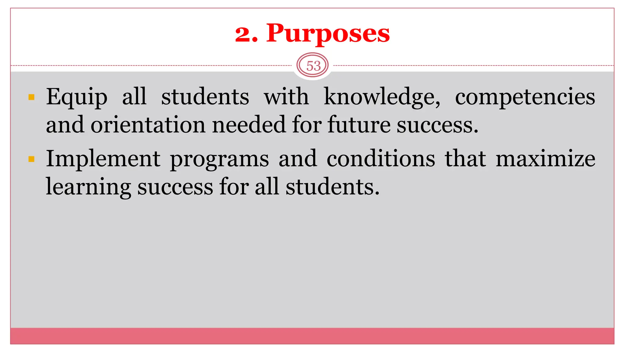 2. Purposes
53
 Equip all students with knowledge, competencies
and orientation needed for future success.
 Implement programs and conditions that maximize
learning success for all students.
 