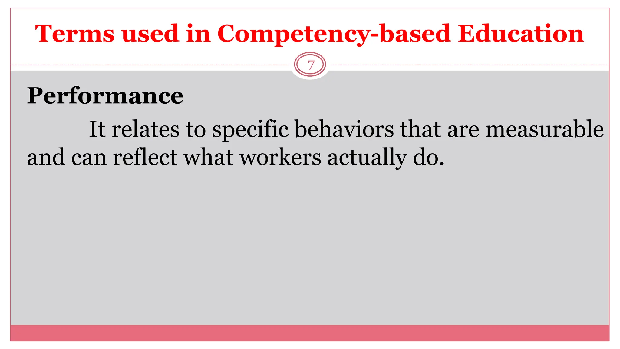 Terms used in Competency-based Education
7
Performance
It relates to specific behaviors that are measurable
and can reflect what workers actually do.
 