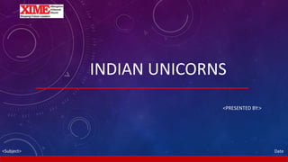 INDIAN UNICORNS
<PRESENTED BY:>
Date<Subject>
 