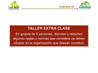 TALLER EXTRA CLASE
En grupos de 5 personas, discutan y redacten
algunas reglas o normas que considere se deben
adoptar en la organización que desean constituir.
 