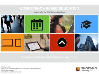 COMPETENCY-BASED EDUCATION
MOBILE // FLEXIBLE // AFFORDABLE // PRACTICAL
- Learning for the 21st Century Workforce -
Nick Lacy M.A.
Director of Competency-Based Education and National Relations
Brandman University
LinkedIn // nlacy@brandman.edu
 