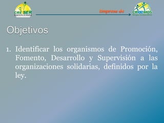 1. Identificar los organismos de Promoción,
Fomento, Desarrollo y Supervisión a las
organizaciones solidarias, definidos por la
ley.
 